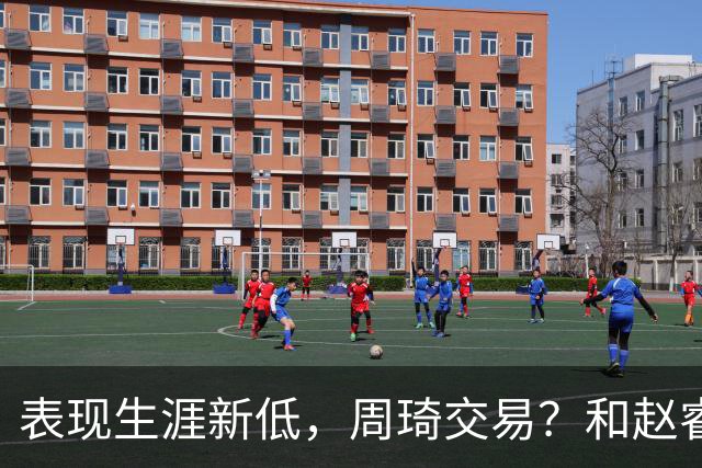 表现生涯新低，周琦交易？和赵睿互动，谁注意他表态，去向曝光